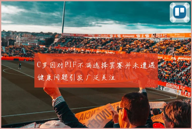 C罗因对PIF不满选择罢赛并未遭遇健康问题引发广泛关注
