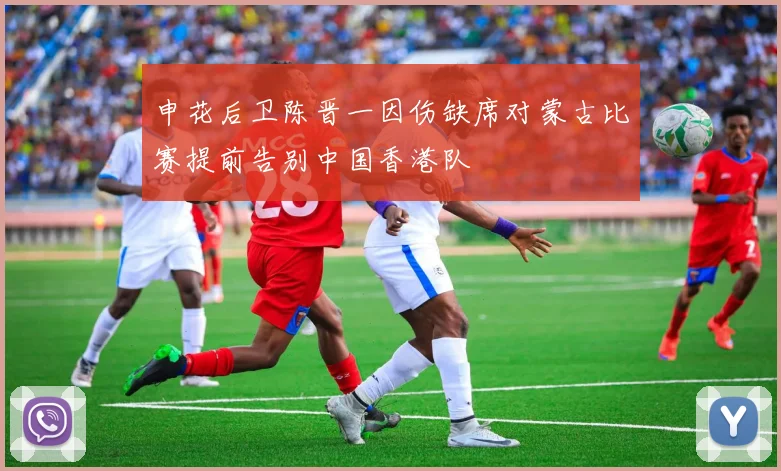 申花后卫陈晋一因伤缺席对蒙古比赛提前告别中国香港队