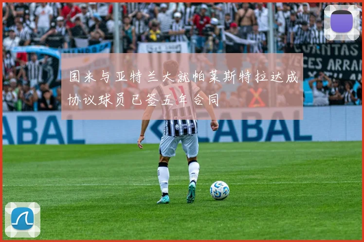国米与亚特兰大就帕莱斯特拉达成协议球员已签五年合同