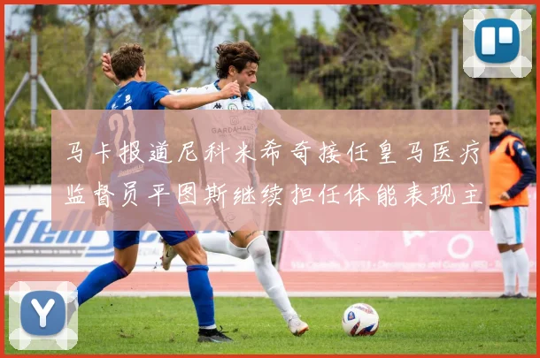 马卡报道尼科米希奇接任皇马医疗监督员平图斯继续担任体能表现主管