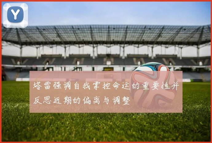 塔雷强调自我掌控命运的重要性并反思近期的偏离与调整