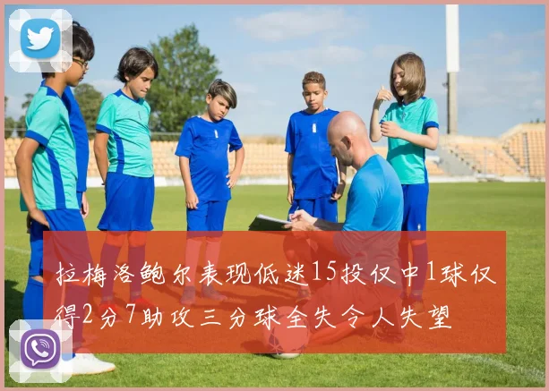 拉梅洛鲍尔表现低迷15投仅中1球仅得2分7助攻三分球全失令人失望