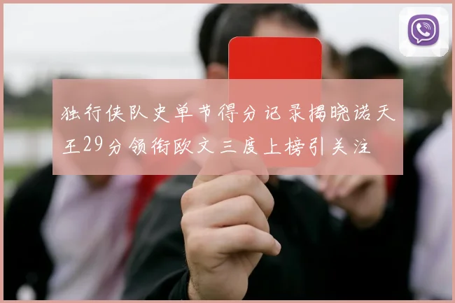 独行侠队史单节得分记录揭晓诺天王29分领衔欧文三度上榜引关注
