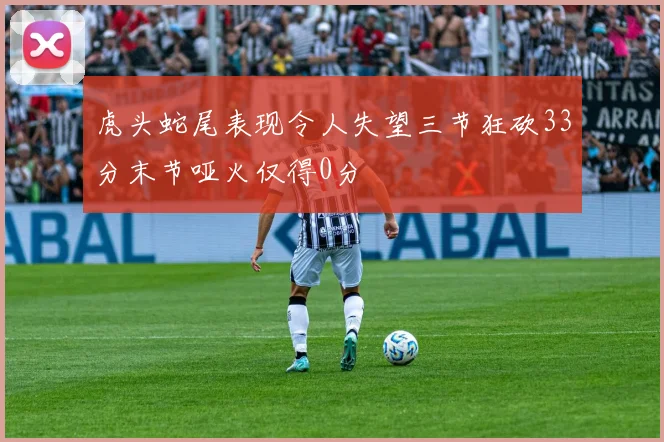 虎头蛇尾表现令人失望三节狂砍33分末节哑火仅得0分