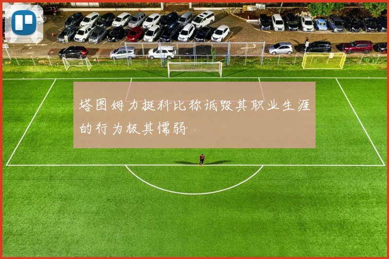 塔图姆力挺科比称诋毁其职业生涯的行为极其懦弱